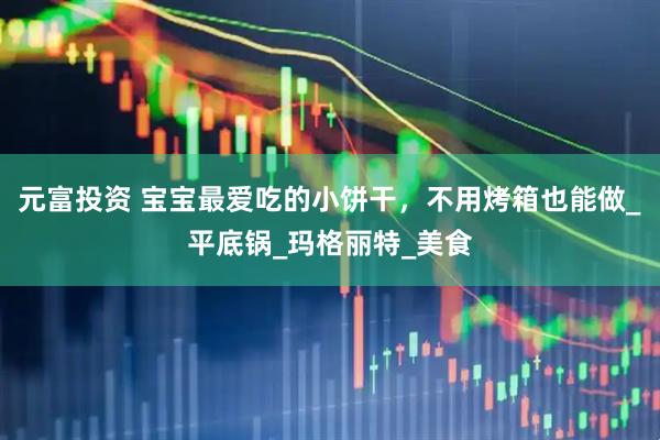 元富投资 宝宝最爱吃的小饼干，不用烤箱也能做_平底锅_玛格丽特_美食