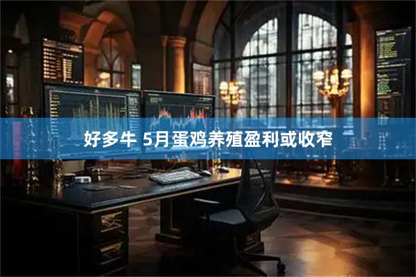 好多牛 5月蛋鸡养殖盈利或收窄